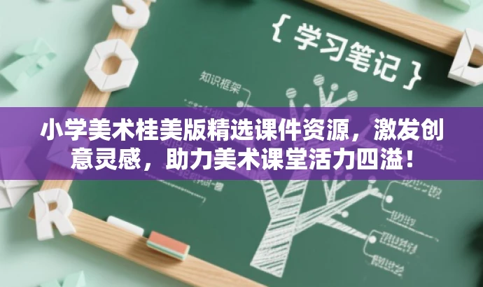 小学美术桂美版精选课件资源,激发创意灵感,助力美术课堂活力四溢! 小学美术桂美版精选课件资源,激发创意灵感,助力美术课堂活力四溢!