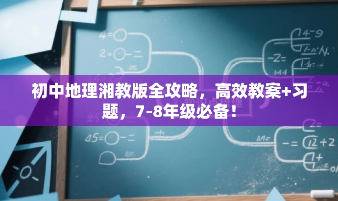 初中地理湘教版全攻略,高效教案+习题,7-8年级必备! 初中地理湘教版全攻略,高效教案+习题,7-8年级必备!