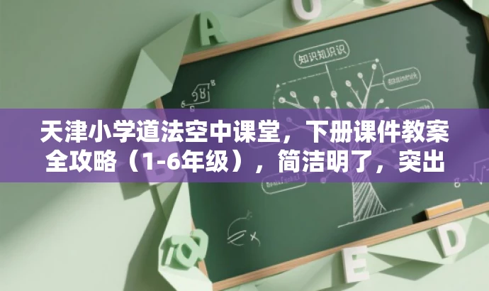 天津小学道法空中课堂,下册课件教案全攻略(1-6年级),简洁明了,突出了课件和教案的核心价值,同时适配了目标人群需求,语言具有吸引力。 天津小学道法空中课堂,下册课件教案全攻略(1-6年级),简洁明了,突出了课件和教案的核心价值,同时适配了目标人群需求,语言具有吸引力。