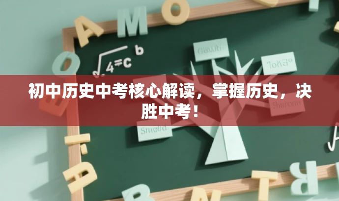 初中历史中考核心解读,掌握历史,决胜中考! 初中历史中考核心解读,掌握历史,决胜中考!