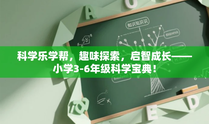 科学乐学帮,趣味探索,启智成长——小学3-6年级科学宝典! 科学乐学帮,趣味探索,启智成长——小学3-6年级科学宝典!