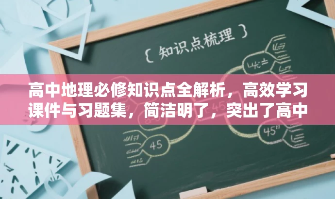 高中地理必修知识点全解析,高效学习课件与习题集,简洁明了,突出了高中地理必修知识点的学习内容,同时提到了课件和习题集,符合目标人群的需求,具有吸引力。 高中地理必修知识点全解析,高效学习课件与习题集,简洁明了,突出了高中地理必修知识点的学习内容,同时提到了课件和习题集,符合目标人群的需求,具有吸引力。