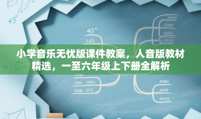小学音乐无忧版课件教案,人音版教材精选,一至六年级上下册全解析 小学音乐无忧版课件教案,人音版教材精选,一至六年级上下册全解析