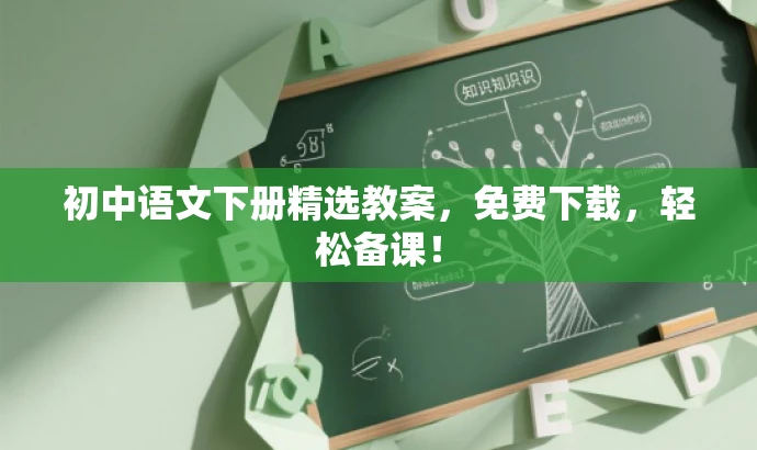 初中语文下册精选教案,免费下载,轻松备课! 初中语文下册精选教案,免费下载,轻松备课!