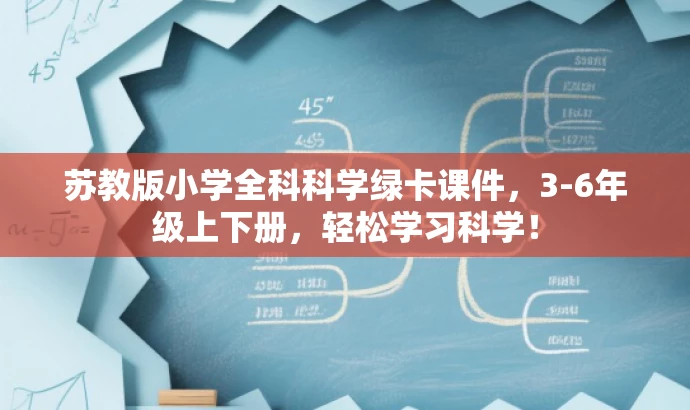苏教版小学全科科学绿卡课件，3-6年级上下册，轻松学习科学！
