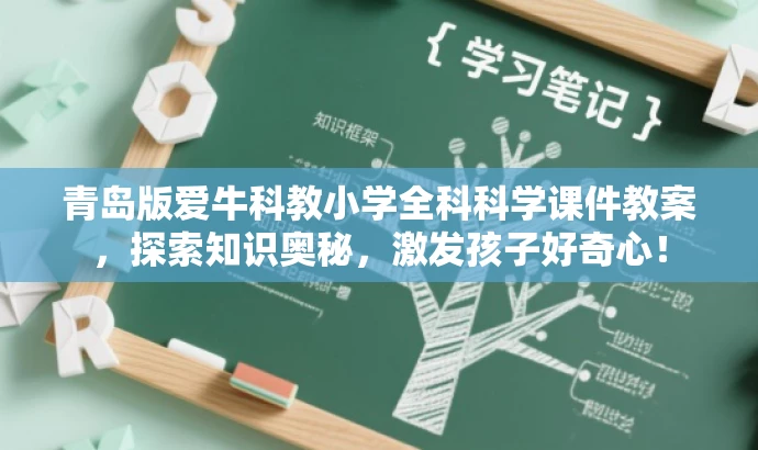 青岛版爱牛科教小学全科科学课件教案，探索知识奥秘，激发孩子好奇心！