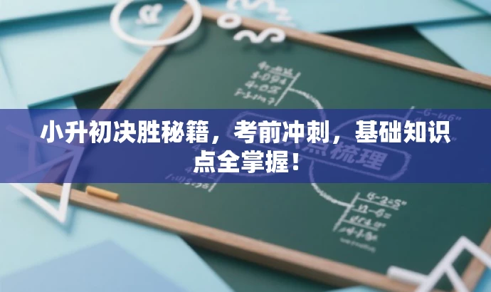 小升初决胜秘籍,考前冲刺,基础知识点全掌握! 小升初决胜秘籍,考前冲刺,基础知识点全掌握!