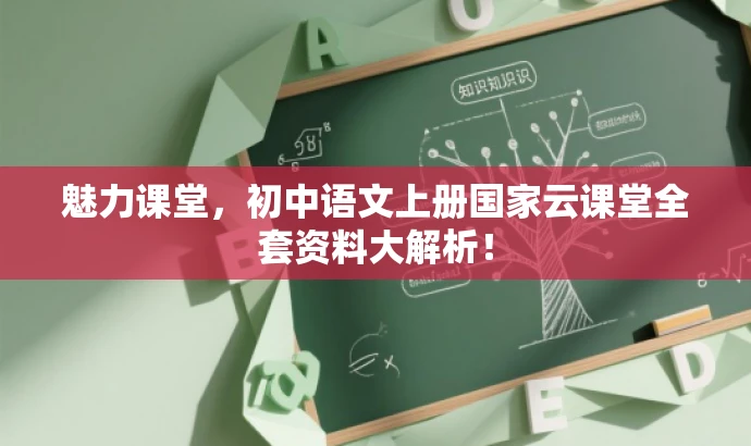 魅力课堂，初中语文上册国家云课堂全套资料大解析！