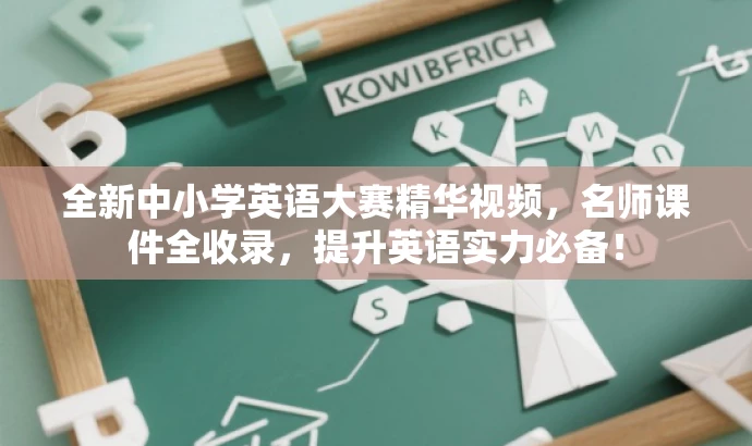 全新中小学英语大赛精华视频，名师课件全收录，提升英语实力必备！