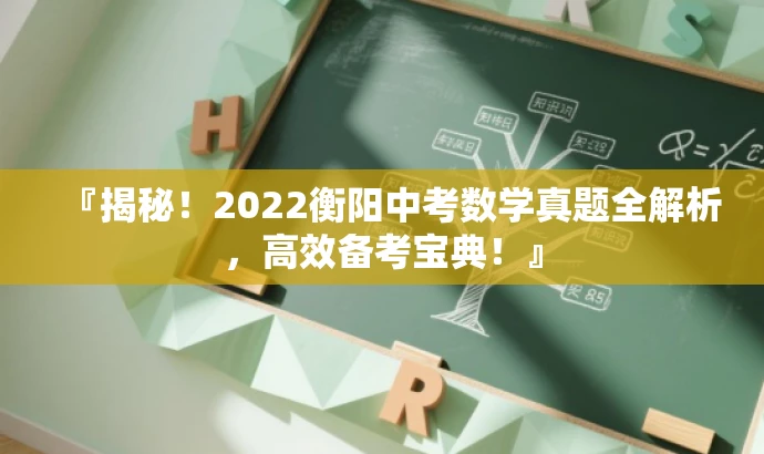 『揭秘！2022衡阳中考数学真题全解析，高效备考宝典！』