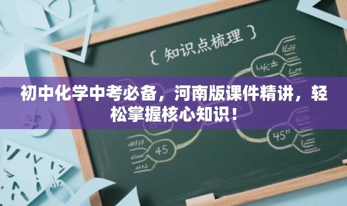 初中化学中考必备,河南版课件精讲,轻松掌握核心知识! 初中化学中考必备,河南版课件精讲,轻松掌握核心知识!