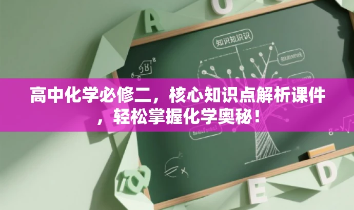 高中化学必修二，核心知识点解析课件，轻松掌握化学奥秘！
