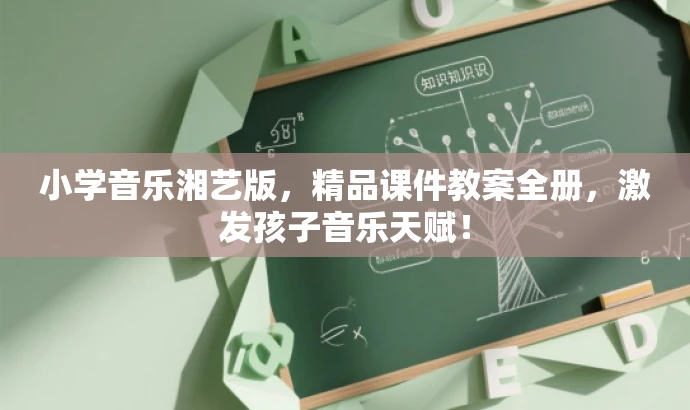 小学音乐湘艺版,精品课件教案全册,激发孩子音乐天赋! 小学音乐湘艺版,精品课件教案全册,激发孩子音乐天赋!