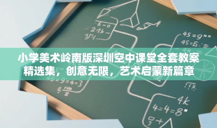 小学美术岭南版深圳空中课堂全套教案精选集,创意无限,艺术启蒙新篇章 小学美术岭南版深圳空中课堂全套教案精选集,创意无限,艺术启蒙新篇章