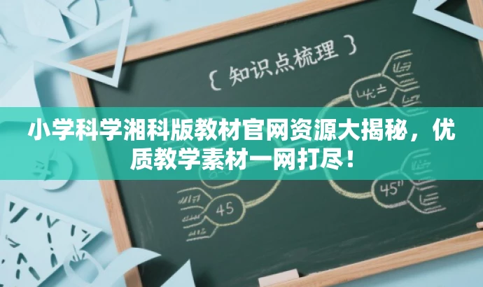 小学科学湘科版教材官网资源大揭秘,优质教学素材一网打尽! 小学科学湘科版教材官网资源大揭秘,优质教学素材一网打尽!