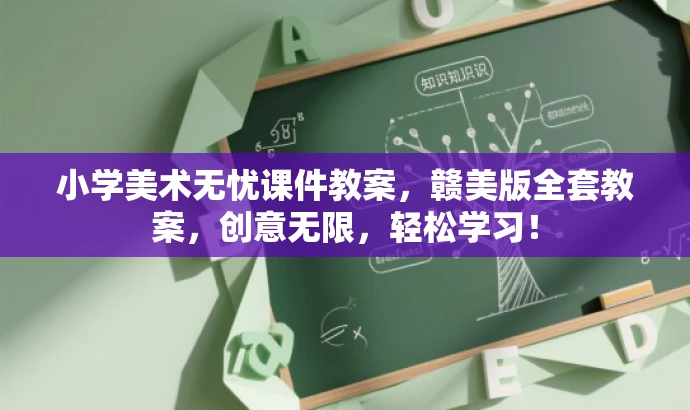 小学美术无忧课件教案,赣美版全套教案,创意无限,轻松学习! 小学美术无忧课件教案,赣美版全套教案,创意无限,轻松学习!
