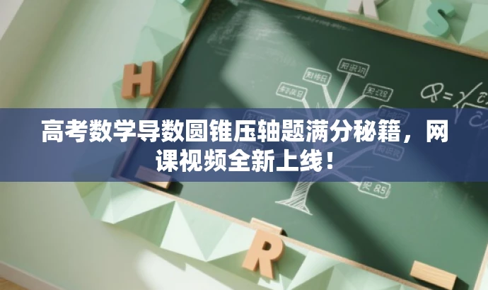高考数学导数圆锥压轴题满分秘籍，网课视频全新上线！