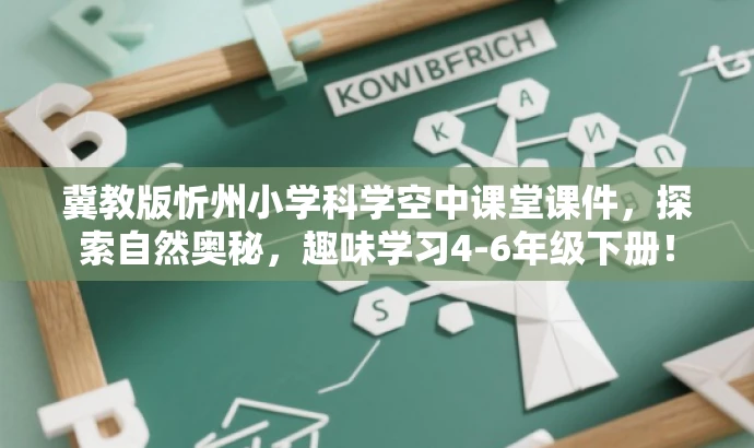 冀教版忻州小学科学空中课堂课件,探索自然奥秘,趣味学习4-6年级下册! 冀教版忻州小学科学空中课堂课件,探索自然奥秘,趣味学习4-6年级下册!