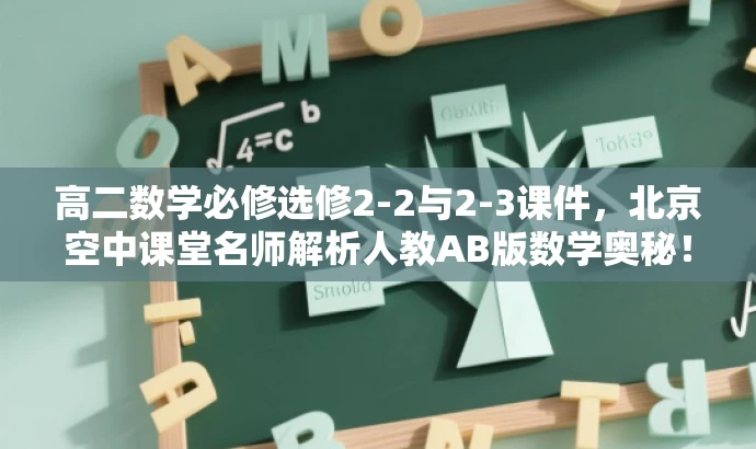 高二数学必修选修2-2与2-3课件,北京空中课堂名师解析人教AB版数学奥秘! 高二数学必修选修2-2与2-3课件,北京空中课堂名师解析人教AB版数学奥秘!