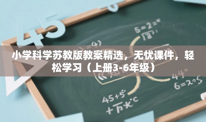 小学科学苏教版教案精选,无忧课件,轻松学习(上册3-6年级) 小学科学苏教版教案精选,无忧课件,轻松学习(上册3-6年级)