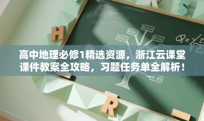 高中地理必修1精选资源,浙江云课堂课件教案全攻略,习题任务单全解析! 高中地理必修1精选资源,浙江云课堂课件教案全攻略,习题任务单全解析!
