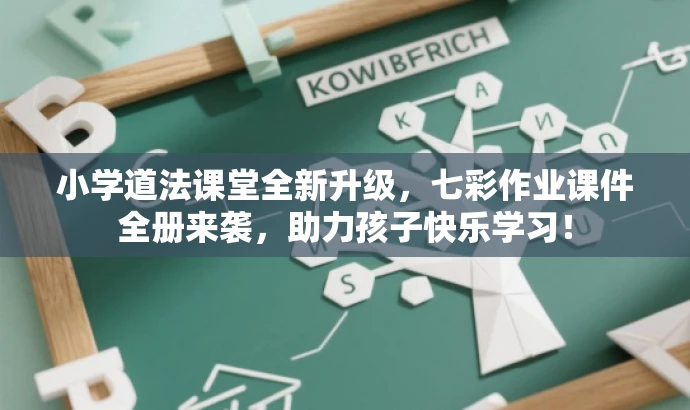 小学道法课堂全新升级,七彩作业课件全册来袭,助力孩子快乐学习! 小学道法课堂全新升级,七彩作业课件全册来袭,助力孩子快乐学习!