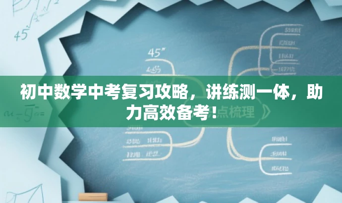 初中数学中考复习攻略,讲练测一体,助力高效备考! 初中数学中考复习攻略,讲练测一体,助力高效备考!