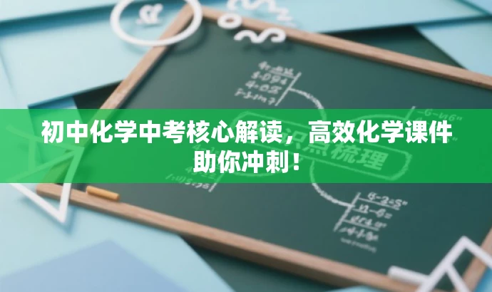 初中化学中考核心解读,高效化学课件助你冲刺! 初中化学中考核心解读,高效化学课件助你冲刺!