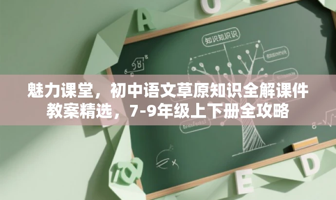 魅力课堂，初中语文草原知识全解课件教案精选，7-9年级上下册全攻略