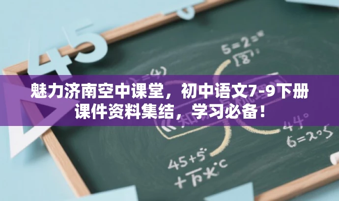 魅力济南空中课堂，初中语文7-9下册课件资料集结，学习必备！