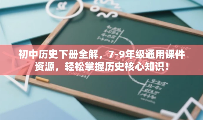 初中历史下册全解,7-9年级通用课件资源,轻松掌握历史核心知识! 初中历史下册全解,7-9年级通用课件资源,轻松掌握历史核心知识!