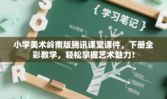 小学美术岭南版腾讯课堂课件,下册全彩教学,轻松掌握艺术魅力! 小学美术岭南版腾讯课堂课件,下册全彩教学,轻松掌握艺术魅力!