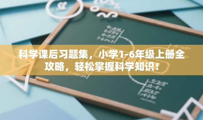 科学课后习题集,小学1-6年级上册全攻略,轻松掌握科学知识! 科学课后习题集,小学1-6年级上册全攻略,轻松掌握科学知识!