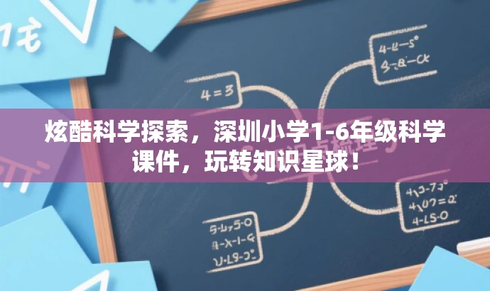 炫酷科学探索，深圳小学1-6年级科学课件，玩转知识星球！