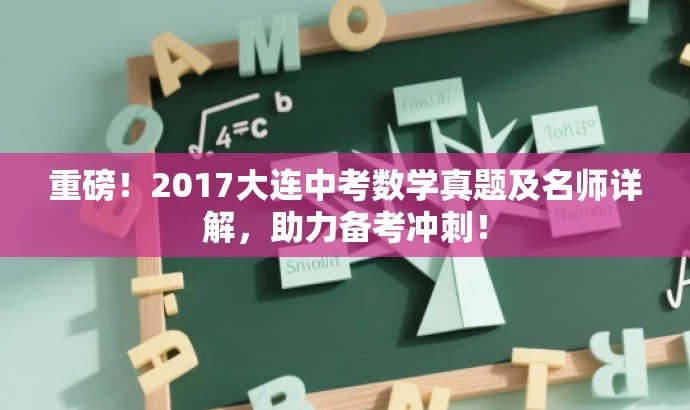 重磅!2017大连中考数学真题及名师详解,助力备考冲刺! 重磅!2017大连中考数学真题及名师详解,助力备考冲刺!