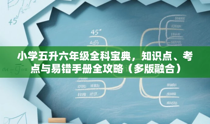 小学五升六年级全科宝典，知识点、考点与易错手册全攻略（多版融合）