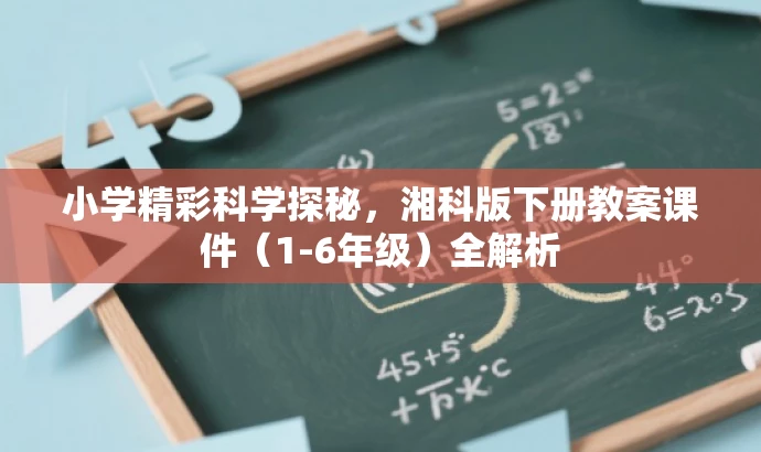 小学精彩科学探秘,湘科版下册教案课件(1-6年级)全解析 小学精彩科学探秘,湘科版下册教案课件(1-6年级)全解析