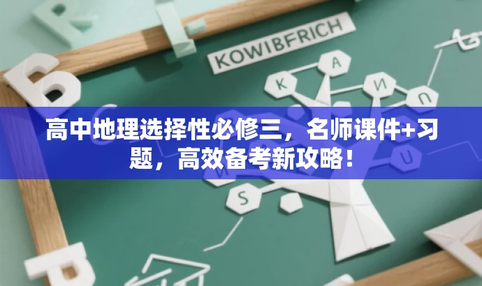 高中地理选择性必修三,名师课件+习题,高效备考新攻略! 高中地理选择性必修三,名师课件+习题,高效备考新攻略!
