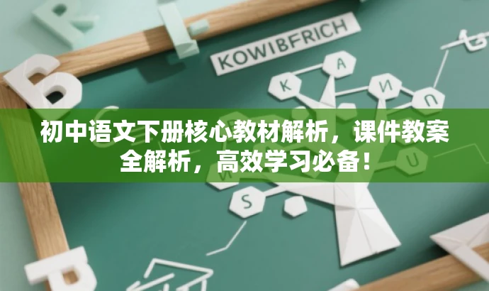 初中语文下册核心教材解析，课件教案全解析，高效学习必备！