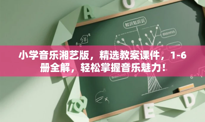 小学音乐湘艺版,精选教案课件,1-6册全解,轻松掌握音乐魅力! 小学音乐湘艺版,精选教案课件,1-6册全解,轻松掌握音乐魅力!