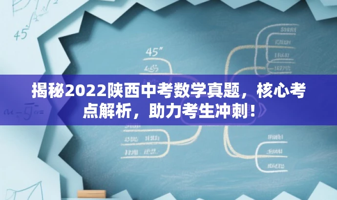 揭秘2022陕西中考数学真题,核心考点解析,助力考生冲刺! 揭秘2022陕西中考数学真题,核心考点解析,助力考生冲刺!