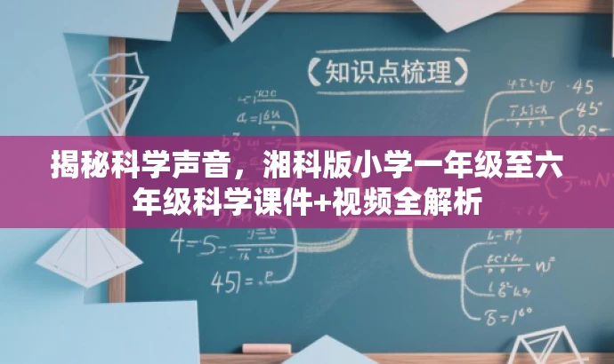 揭秘科学声音,湘科版小学一年级至六年级科学课件+视频全解析 揭秘科学声音,湘科版小学一年级至六年级科学课件+视频全解析