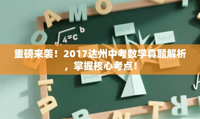 重磅来袭!2017达州中考数学真题解析,掌握核心考点! 重磅来袭!2017达州中考数学真题解析,掌握核心考点!
