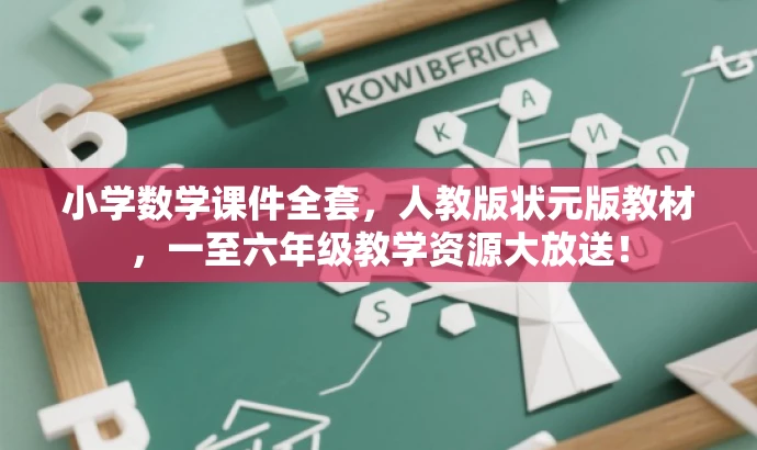 小学数学课件全套,人教版状元版教材,一至六年级教学资源大放送! 小学数学课件全套,人教版状元版教材,一至六年级教学资源大放送!