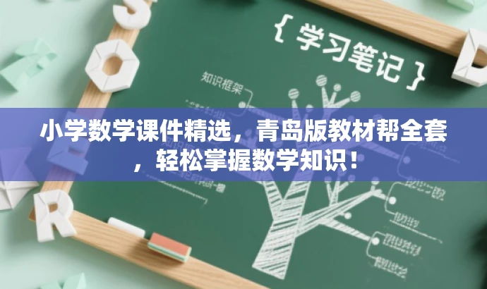 小学数学课件精选,青岛版教材帮全套,轻松掌握数学知识! 小学数学课件精选,青岛版教材帮全套,轻松掌握数学知识!