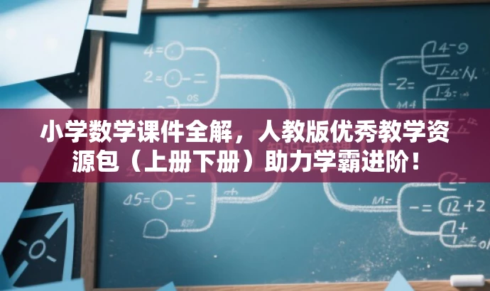 小学数学课件全解,人教版优秀教学资源包(上册下册)助力学霸进阶! 小学数学课件全解,人教版优秀教学资源包(上册下册)助力学霸进阶!