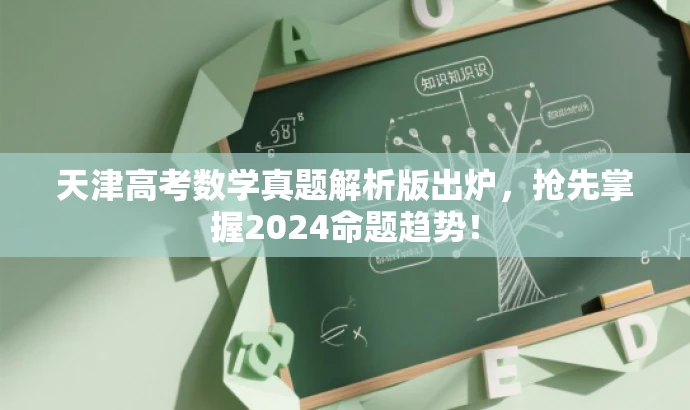 天津高考数学真题解析版出炉，抢先掌握2024命题趋势！