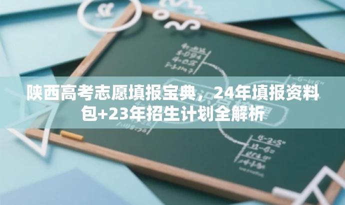 陕西高考志愿填报宝典，24年填报资料包+23年招生计划全解析