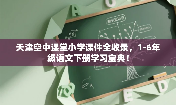天津空中课堂小学课件全收录,1-6年级语文下册学习宝典! 天津空中课堂小学课件全收录,1-6年级语文下册学习宝典!