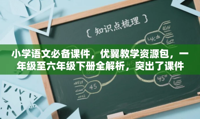 小学语文必备课件,优翼教学资源包,一年级至六年级下册全解析,突出了课件的核心价值(教学资源包),同时适配了目标人群(小学生家长和教师)的需求,语言简洁且具有吸引力。 小学语文必备课件,优翼教学资源包,一年级至六年级下册全解析,突出了课件的核心价值(教学资源包),同时适配了目标人群(小学生家长和教师)的需求,语言简洁且具有吸引力。